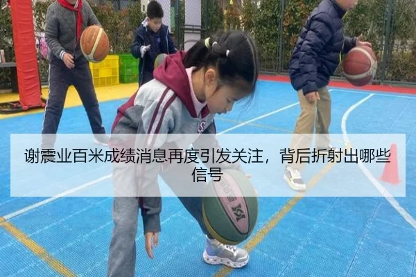 谢震业百米成绩消息再度引发关注，背后折射出哪些信号